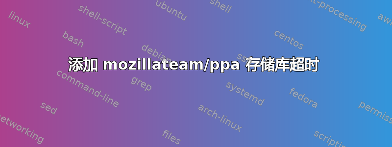 添加 mozillateam/ppa 存储库超时