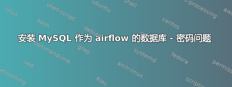 安装 MySQL 作为 airflow 的数据库 - 密码问题