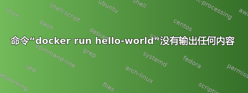 命令“docker run hello-world”没有输出任何内容