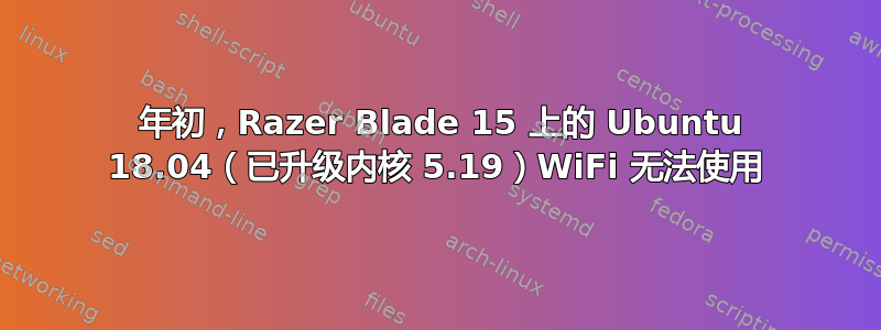 2022 年初，Razer Blade 15 上的 Ubuntu 18.04（已升级内核 5.19）WiFi 无法使用