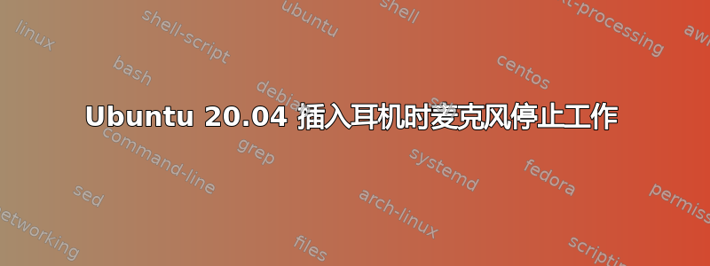 Ubuntu 20.04 插入耳机时麦克风停止工作