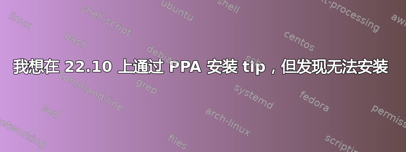 我想在 22.10 上通过 PPA 安装 tlp，但发现无法安装