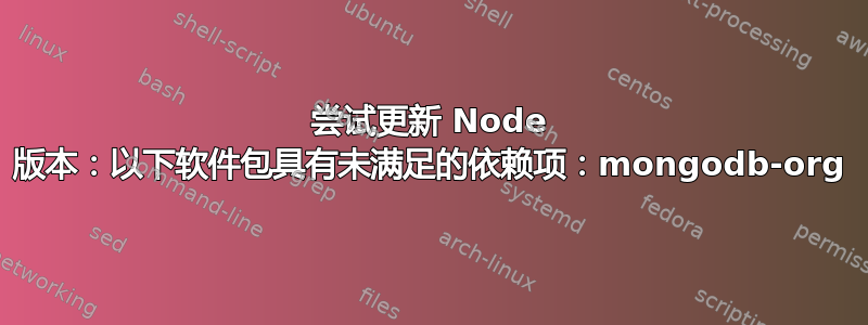 尝试更新 Node 版本：以下软件包具有未满足的依赖项：mongodb-org