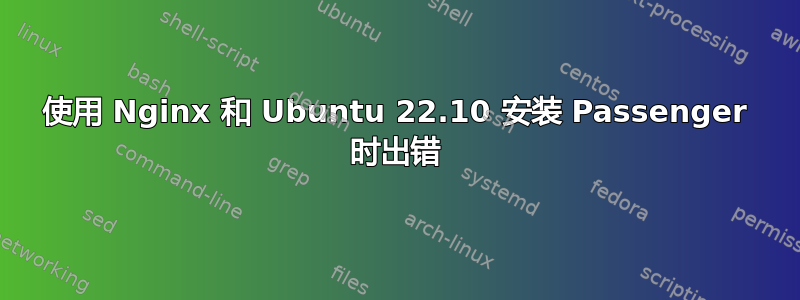 使用 Nginx 和 Ubuntu 22.10 安装 Passenger 时出错