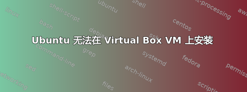 Ubuntu 无法在 Virtual Box VM 上安装