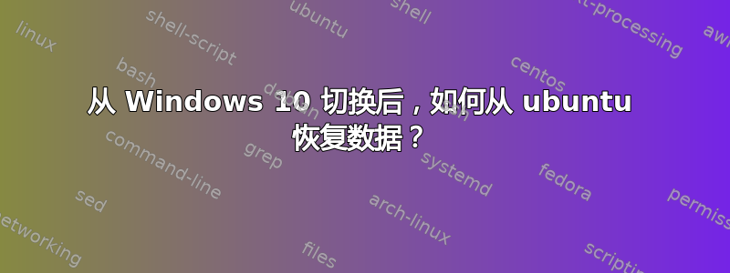 从 Windows 10 切换后，如何从 ubuntu 恢复数据？