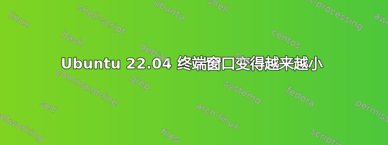 Ubuntu 22.04 终端窗口变得越来越小