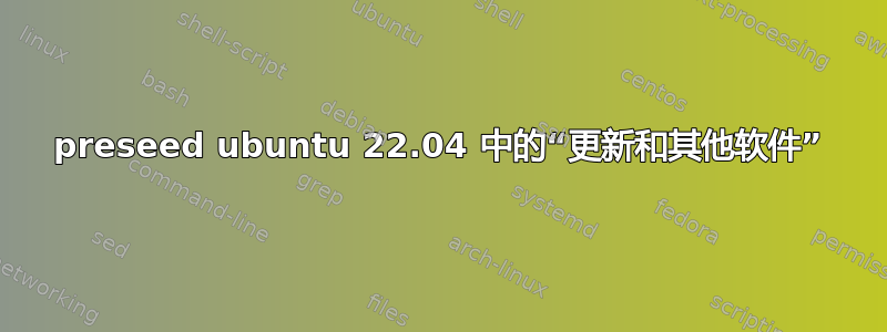 preseed ubuntu 22.04 中的“更新和其他软件”