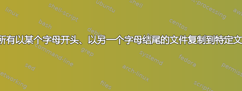 如何将所有以某个字母开头、以另一个字母结尾的文件复制到特定文件夹？