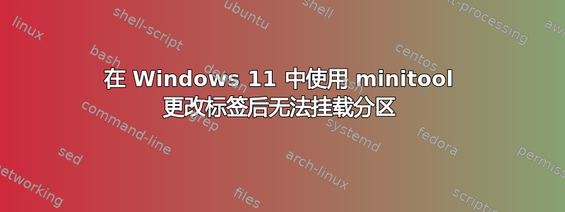 在 Windows 11 中使用 minitool 更改标签后无法挂载分区