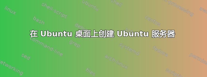 在 Ubuntu 桌面上创建 Ubuntu 服务器