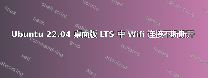 Ubuntu 22.04 桌面版 LTS 中 Wifi 连接不断断开