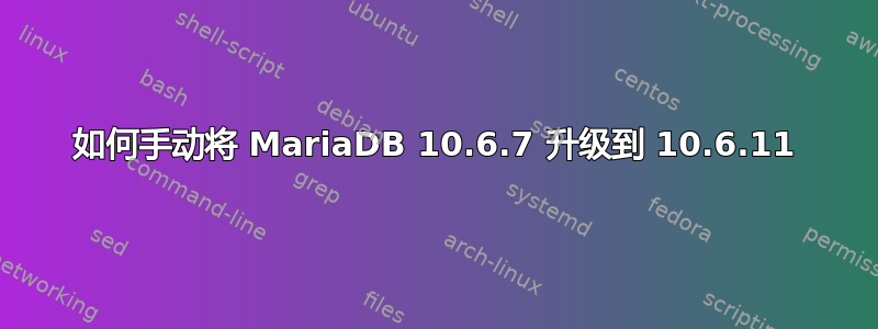 如何手动将 MariaDB 10.6.7 升级到 10.6.11