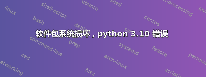 软件包系统损坏，python 3.10 错误