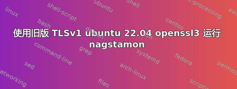 使用旧版 TLSv1 ubuntu 22.04 openssl3 运行 nagstamon
