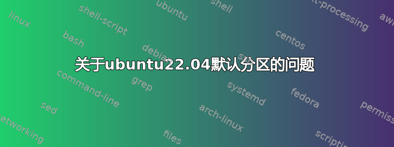 关于ubuntu22.04默认分区的问题