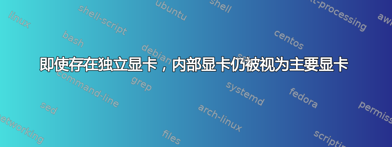 即使存在独立显卡，内部显卡仍被视为主要显卡