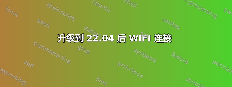 升级到 22.04 后 WIFI 连接