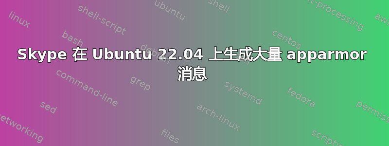 Skype 在 Ubuntu 22.04 上生成大量 apparmor 消息