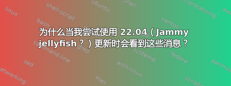 为什么当我尝试使用 22.04（Jammy jellyfish？）更新时会看到这些消息？