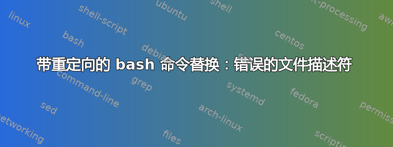 带重定向的 bash 命令替换：错误的文件描述符