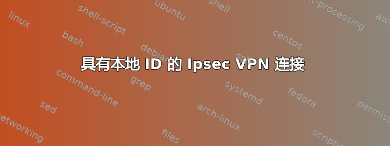 具有本地 ID 的 Ipsec VPN 连接