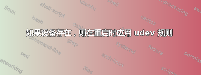 如果设备存在，则在重启时应用 udev 规则