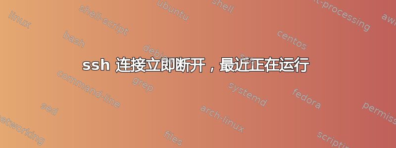 ssh 连接立即断开，最近正在运行