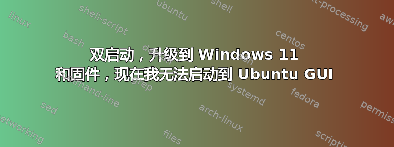 双启动，升级到 Windows 11 和固件，现在我无法启动到 Ubuntu GUI