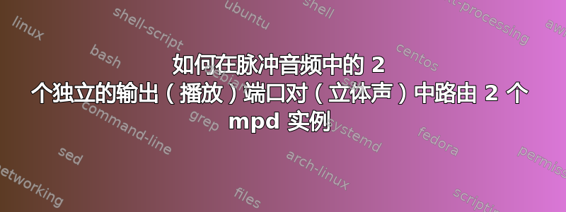 如何在脉冲音频中的 2 个独立的输出（播放）端口对（立体声）中路由 2 个 mpd 实例