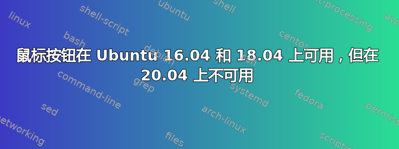 鼠标按钮在 Ubuntu 16.04 和 18.04 上可用，但在 20.04 上不可用