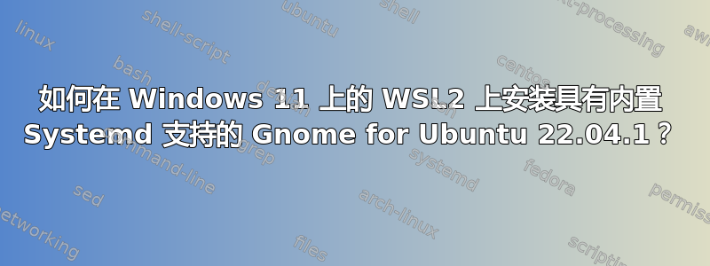 如何在 Windows 11 上的 WSL2 上安装具有内置 Systemd 支持的 Gnome for Ubuntu 22.04.1？