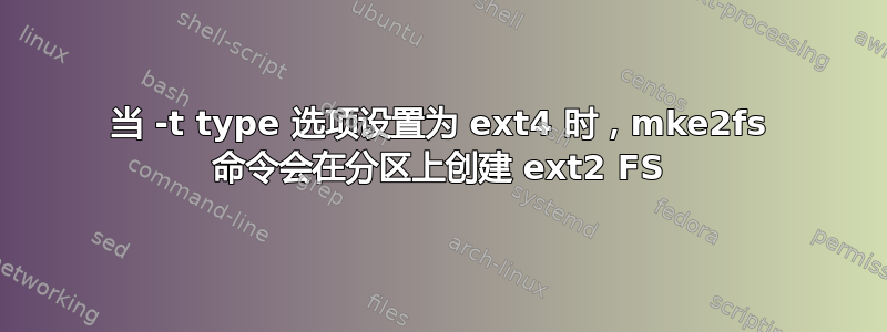 当 -t type 选项设置为 ext4 时，mke2fs 命令会在分区上创建 ext2 FS