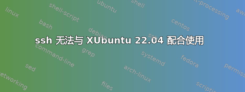 ssh 无法与 XUbuntu 22.04 配合使用 