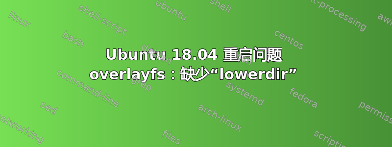 Ubuntu 18.04 重启问题 overlayfs：缺少“lowerdir”