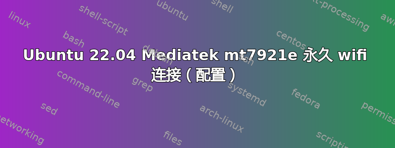 Ubuntu 22.04 Mediatek mt7921e 永久 wifi 连接（配置）