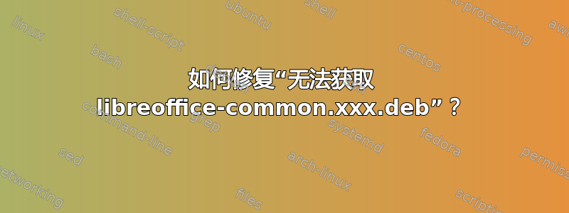 如何修复“无法获取 libreoffice-common.xxx.deb”？