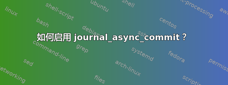 如何启用 journal_async_commit？