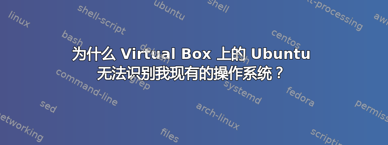 为什么 Virtual Box 上的 Ubuntu 无法识别我现有的操作系​​统？