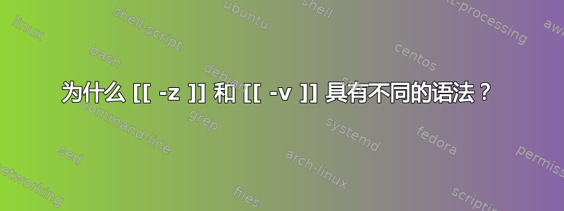 为什么 [[ -z ]] 和 [[ -v ]] 具有不同的语法？