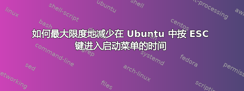 如何最大限度地减少在 Ubuntu 中按 ESC 键进入启动菜单的时间