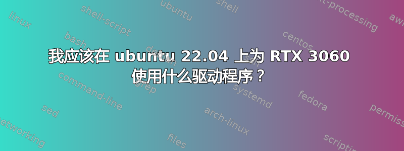 我应该在 ubuntu 22.04 上为 RTX 3060 使用什么驱动程序？