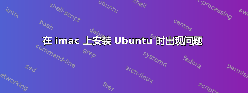 在 imac 上安装 Ubuntu 时出现问题