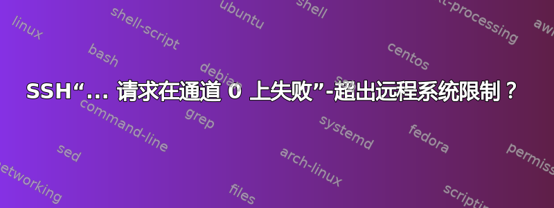 SSH“... 请求在通道 0 上失败”-超出远程系统限制？