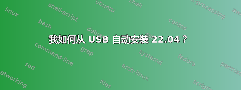 我如何从 USB 自动安装 22.04？