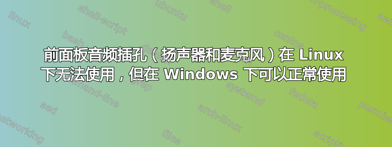 前面板音频插孔（扬声器和麦克风）在 Linux 下无法使用，但在 Windows 下可以正常使用