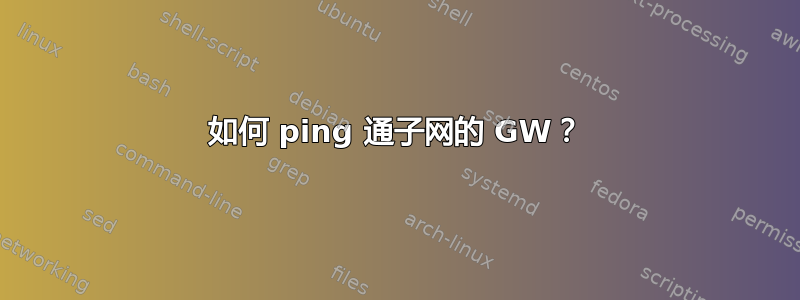 如何 ping 通子网的 GW？