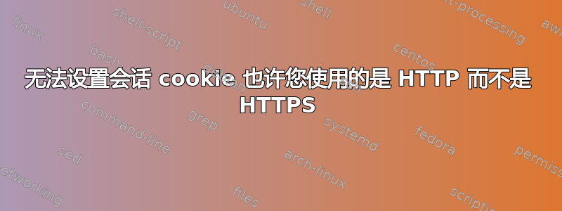 无法设置会话 cookie 也许您使用的是 HTTP 而不是 HTTPS