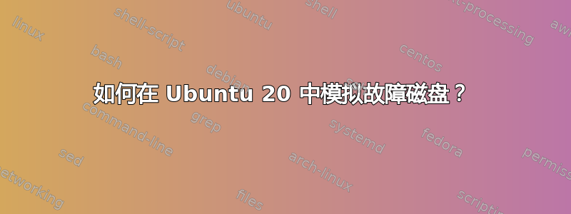 如何在 Ubuntu 20 中模拟故障磁盘？