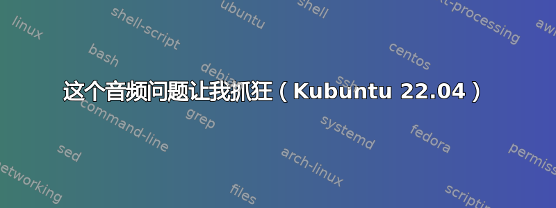 这个音频问题让我抓狂（Kubuntu 22.04）